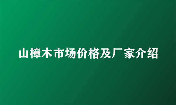 山樟木市场价格及厂家介绍