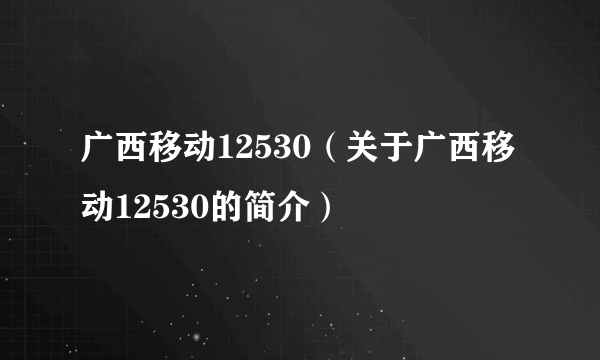 广西移动12530（关于广西移动12530的简介）