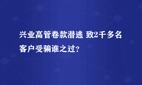 兴业高管卷款潜逃 致2千多名客户受骗谁之过？