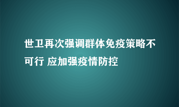 世卫再次强调群体免疫策略不可行 应加强疫情防控