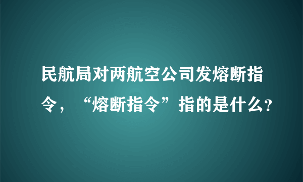 民航局对两航空公司发熔断指令，“熔断指令”指的是什么？