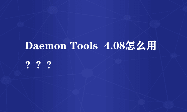 Daemon Tools  4.08怎么用？？？