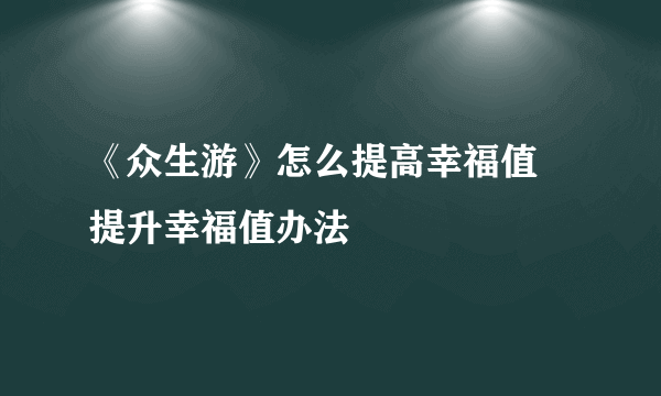 《众生游》怎么提高幸福值 提升幸福值办法