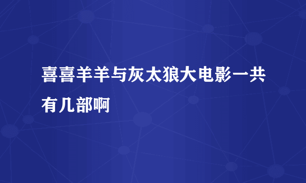 喜喜羊羊与灰太狼大电影一共有几部啊