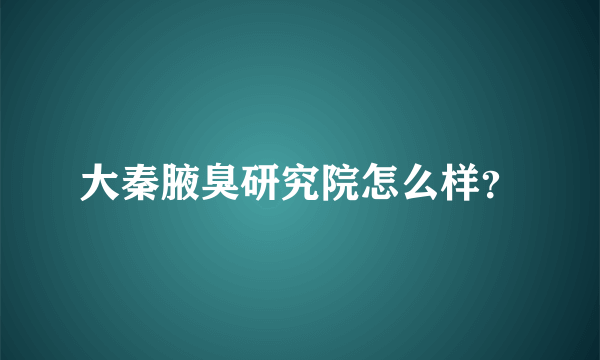 大秦腋臭研究院怎么样？