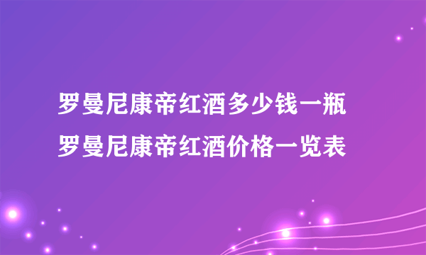 罗曼尼康帝红酒多少钱一瓶 罗曼尼康帝红酒价格一览表