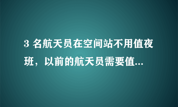 3 名航天员在空间站不用值夜班，以前的航天员需要值夜班吗？