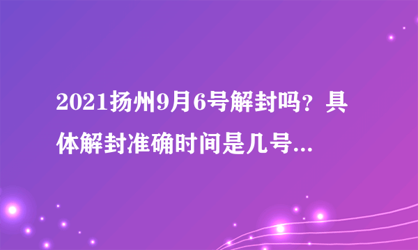 2021扬州9月6号解封吗？具体解封准确时间是几号？官方最新消息