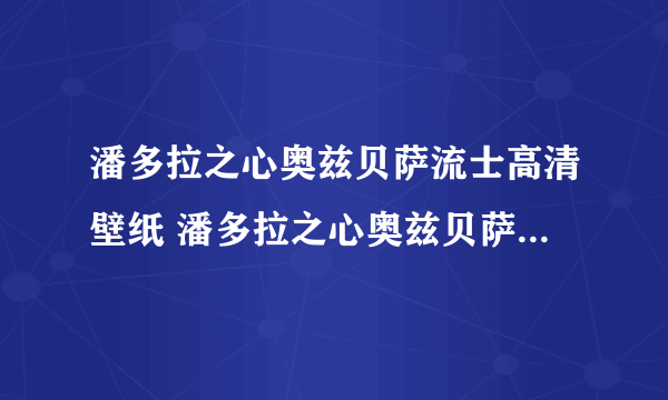 潘多拉之心奥兹贝萨流士高清壁纸 潘多拉之心奥兹贝萨流士图片大全