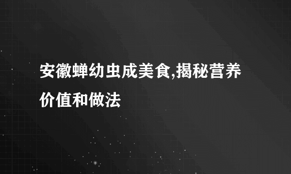 安徽蝉幼虫成美食,揭秘营养价值和做法