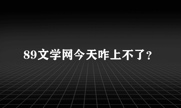 89文学网今天咋上不了？