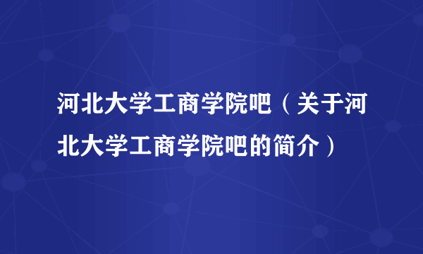 河北大学工商学院吧（关于河北大学工商学院吧的简介）