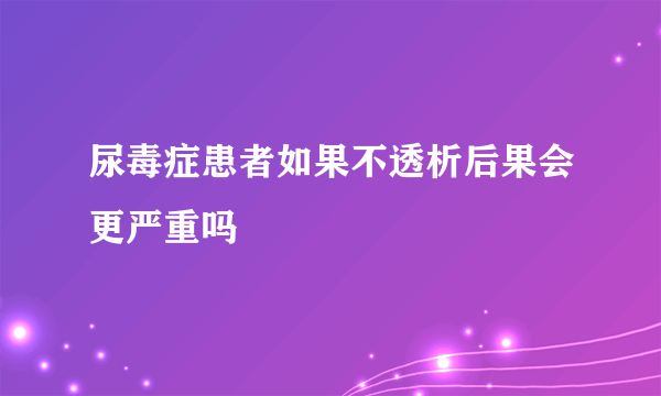 尿毒症患者如果不透析后果会更严重吗