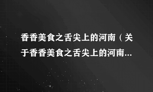 香香美食之舌尖上的河南（关于香香美食之舌尖上的河南的简介）