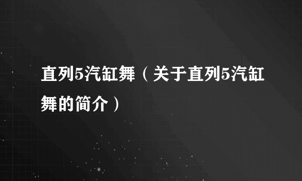 直列5汽缸舞（关于直列5汽缸舞的简介）