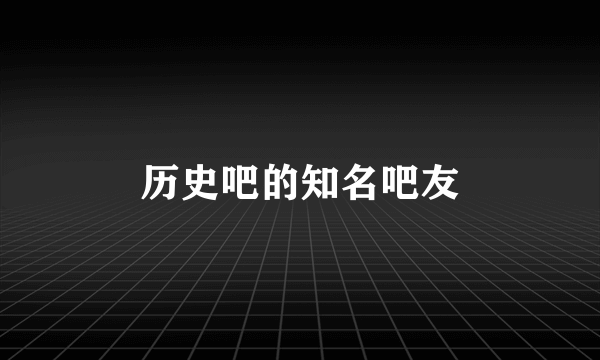 历史吧的知名吧友