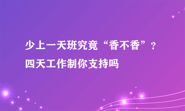 少上一天班究竟“香不香”？四天工作制你支持吗