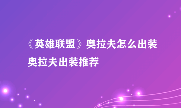 《英雄联盟》奥拉夫怎么出装 奥拉夫出装推荐