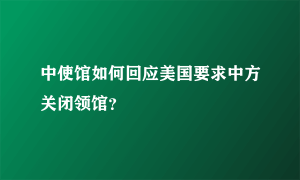 中使馆如何回应美国要求中方关闭领馆？