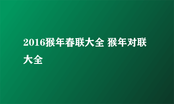 2016猴年春联大全 猴年对联大全