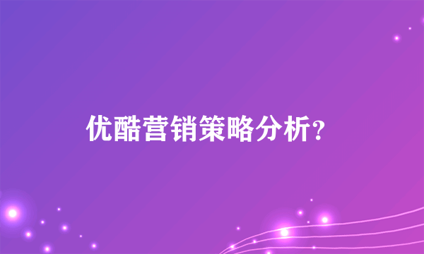 优酷营销策略分析？