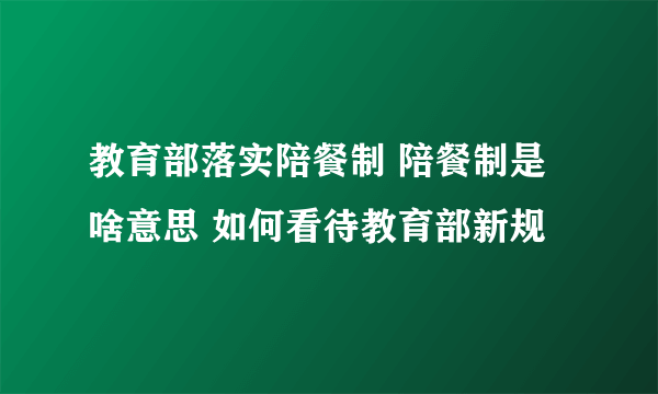 教育部落实陪餐制 陪餐制是啥意思 如何看待教育部新规