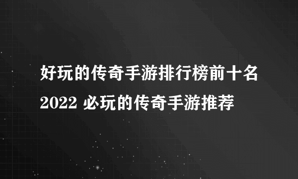 好玩的传奇手游排行榜前十名2022 必玩的传奇手游推荐