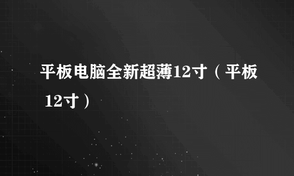 平板电脑全新超薄12寸（平板 12寸）