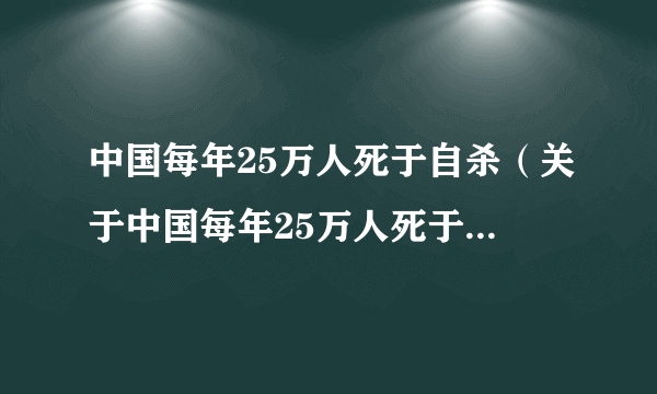 中国每年25万人死于自杀（关于中国每年25万人死于自杀的简介）