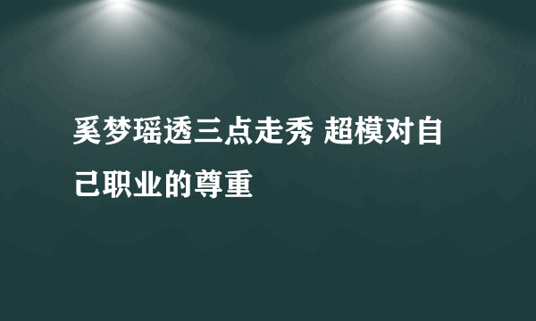 奚梦瑶透三点走秀 超模对自己职业的尊重