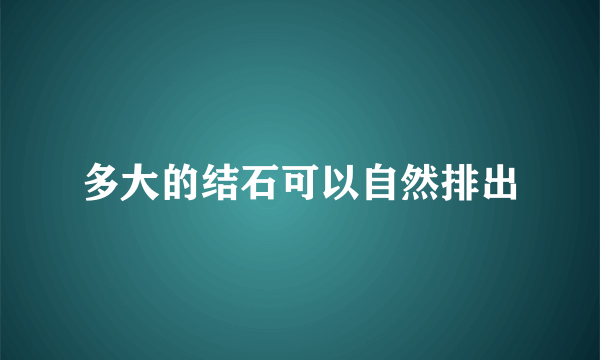 多大的结石可以自然排出