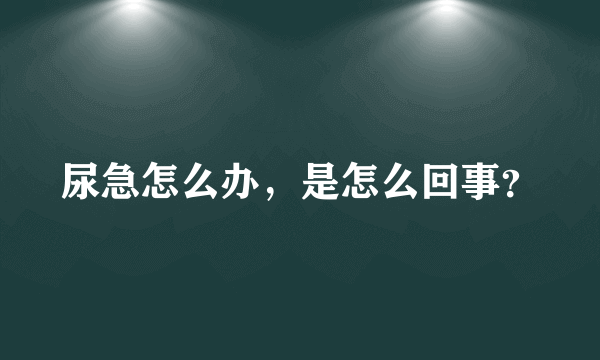 尿急怎么办，是怎么回事？