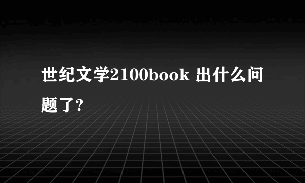 世纪文学2100book 出什么问题了?