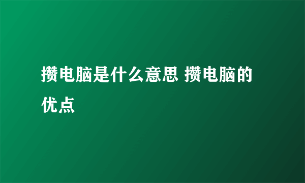 攒电脑是什么意思 攒电脑的优点