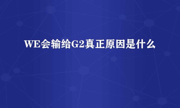 WE会输给G2真正原因是什么