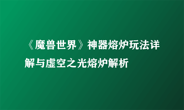 《魔兽世界》神器熔炉玩法详解与虚空之光熔炉解析