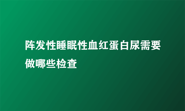 阵发性睡眠性血红蛋白尿需要做哪些检查