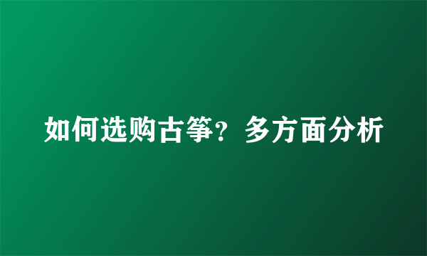 如何选购古筝？多方面分析