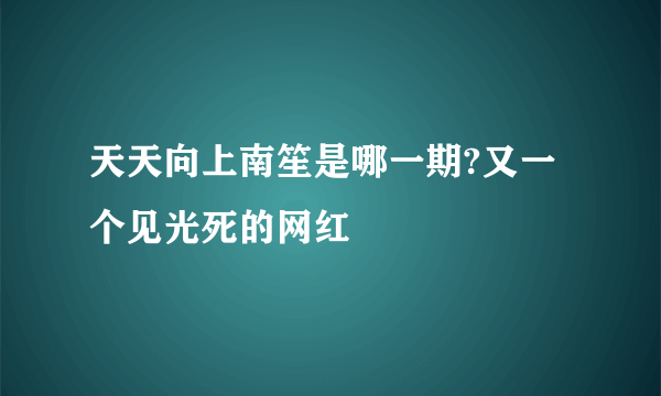 天天向上南笙是哪一期?又一个见光死的网红