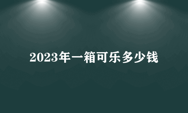 2023年一箱可乐多少钱