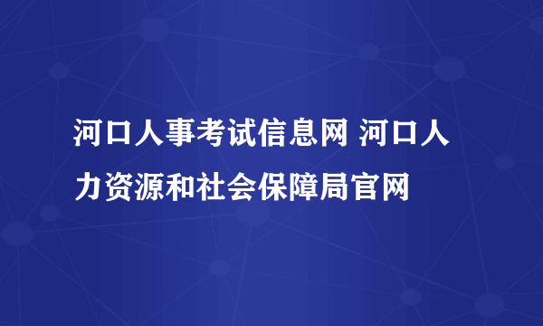 河口人事考试信息网 河口人力资源和社会保障局官网