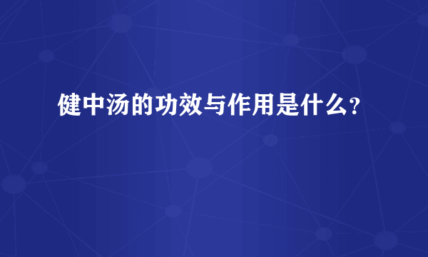 健中汤的功效与作用是什么？