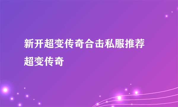 新开超变传奇合击私服推荐 超变传奇