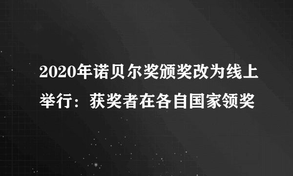 2020年诺贝尔奖颁奖改为线上举行：获奖者在各自国家领奖