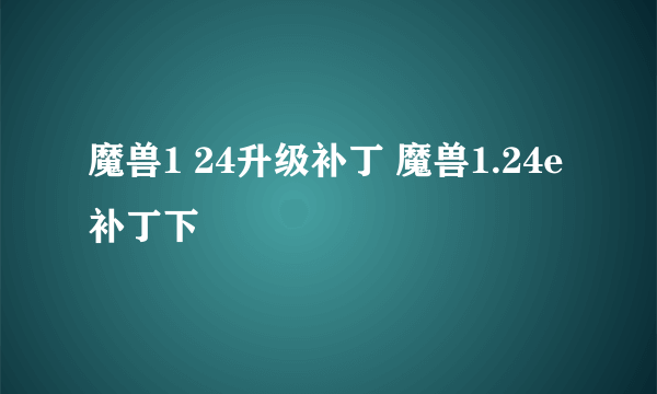 魔兽1 24升级补丁 魔兽1.24e补丁下