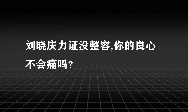 刘晓庆力证没整容,你的良心不会痛吗？