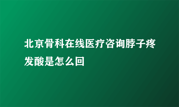 北京骨科在线医疗咨询脖子疼发酸是怎么回