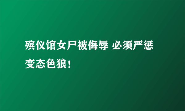 殡仪馆女尸被侮辱 必须严惩变态色狼！