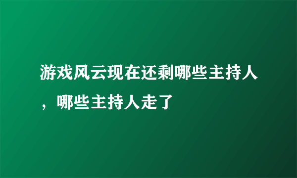 游戏风云现在还剩哪些主持人，哪些主持人走了