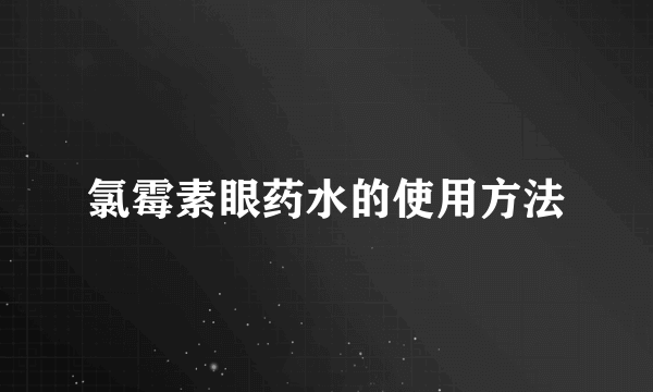 氯霉素眼药水的使用方法